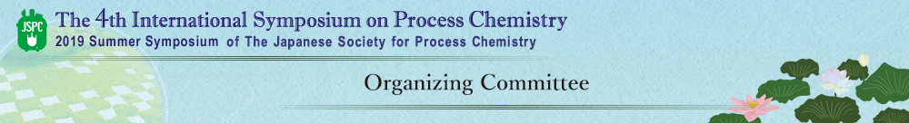 Organizing Committee The 4th International Symposium on Process Chemistry 2019 Summer Symposium of The Japanese Society for Process Chemistry