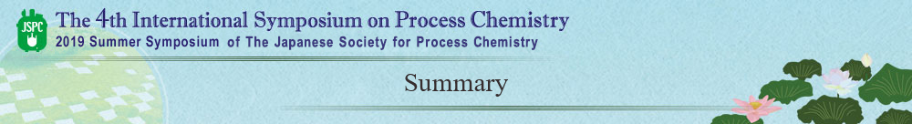 Summary The 4th International Symposium on Process Chemistry 2019 Summer Symposium of The Japanese Society for Process Chemistry