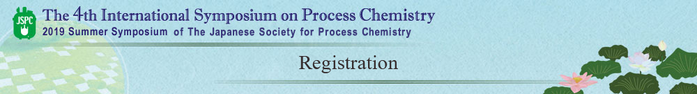 Registration The 4th International Symposium on Process Chemistry 2019 Summer Symposium of The Japanese Society for Process Chemistry